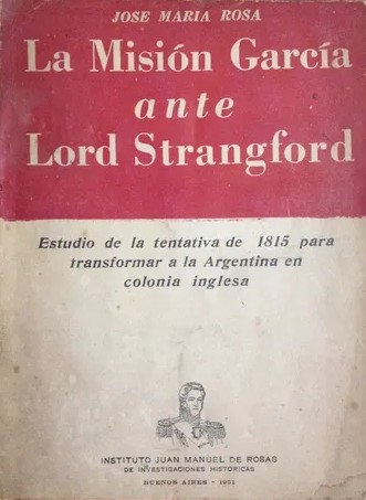 La Misión García ante Lord Strangford. Estudio de la tentativa de 1815 para transformar a la Argentina en colonia inglesa