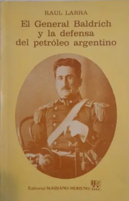 El General Baldrich y la Defensa del Petróleo Argentino